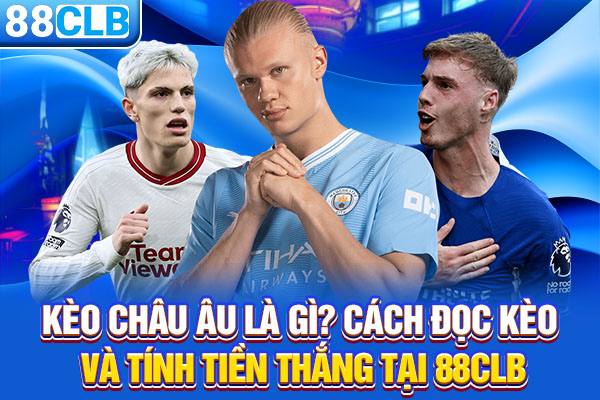 Kèo Châu Âu Là Gì? Cách Đọc Kèo Và Tính Tiền Thắng Tại 88CLB