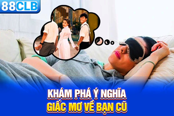 Khám phá ý nghĩa giấc mơ về bạn cũ