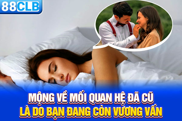 Mộng về mối quan hệ đã cũ là do bạn đang còn vương vấn