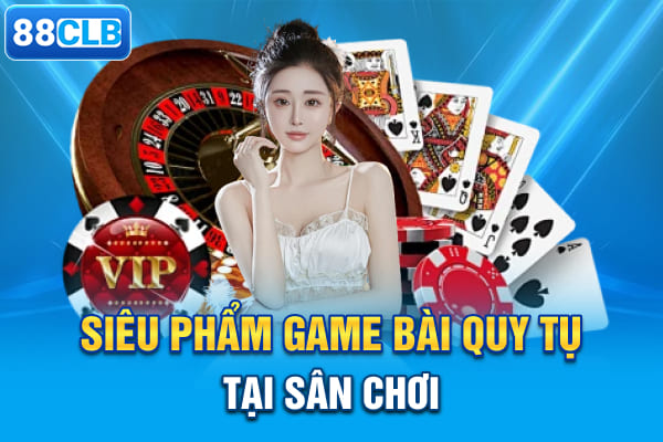 Siêu phẩm game bài quy tụ tại sân chơi
